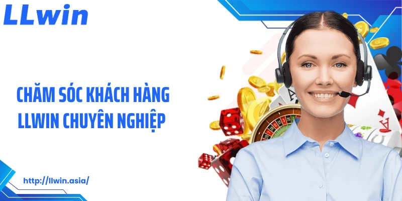 Chăm sóc khách hàng LLWIN chuyên nghiệp 
